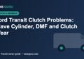Ford Transit clutch problems, slave cylinder and dual mass flywheel