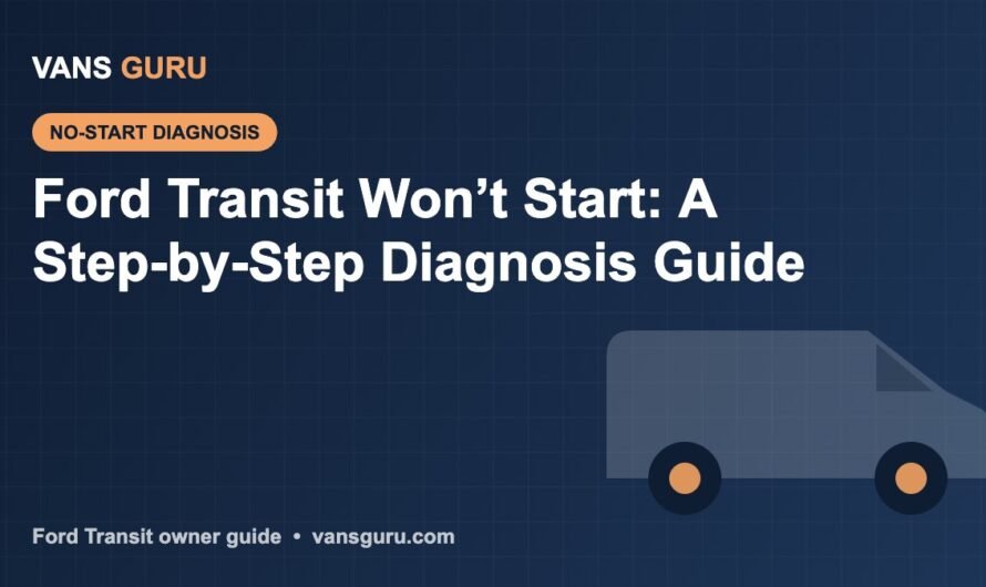 Ford Transit Won’t Start: A Step-by-Step Diagnosis Guide